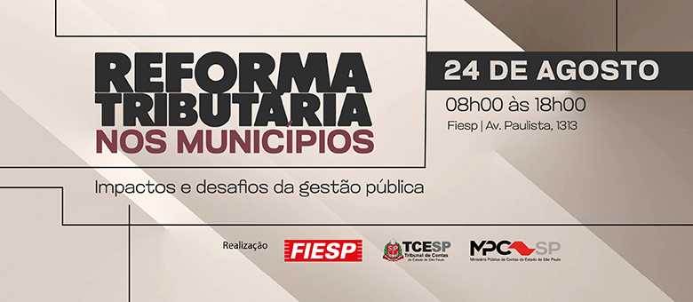 TCESP, MPC-SP e Fiesp promovem evento sobre Reforma Tributária e seus impactos nos municípios paulistas